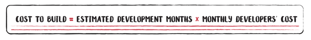 Cost To Build= Estimated development months * monthly developers' cost